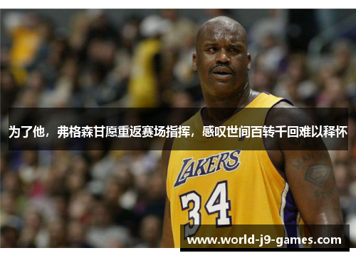 为了他，弗格森甘愿重返赛场指挥，感叹世间百转千回难以释怀