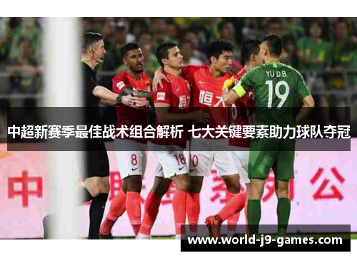 中超新赛季最佳战术组合解析 七大关键要素助力球队夺冠 中超新赛季最佳战术组合解析 七大关键要素助力球队夺冠