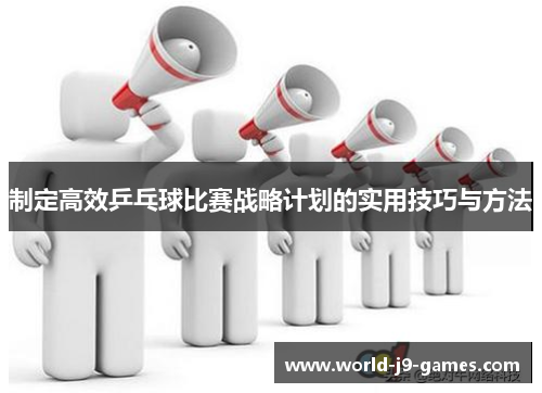 制定高效乒乓球比赛战略计划的实用技巧与方法