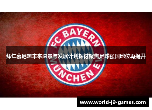 拜仁慕尼黑未来愿景与发展计划探讨聚焦足球强国地位再提升 拜仁慕尼黑未来愿景与发展计划探讨聚焦足球强国地位再提升