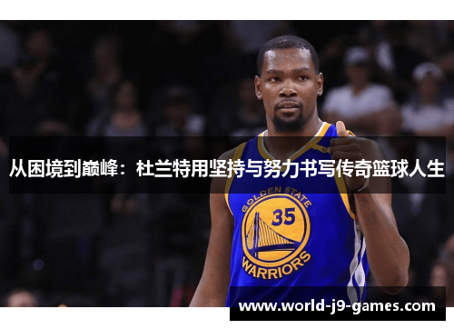 从困境到巅峰:杜兰特用坚持与努力书写传奇篮球人生 从困境到巅峰:杜兰特用坚持与努力书写传奇篮球人生