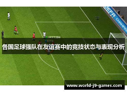 各国足球强队在友谊赛中的竞技状态与表现分析