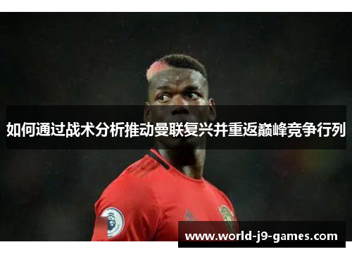 如何通过战术分析推动曼联复兴并重返巅峰竞争行列