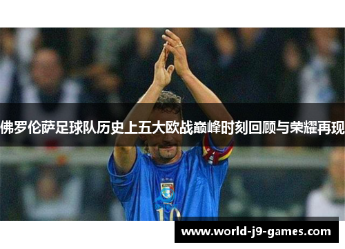 佛罗伦萨足球队历史上五大欧战巅峰时刻回顾与荣耀再现