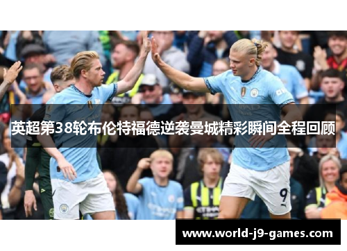 英超第38轮布伦特福德逆袭曼城精彩瞬间全程回顾 英超第38轮布伦特福德逆袭曼城精彩瞬间全程回顾
