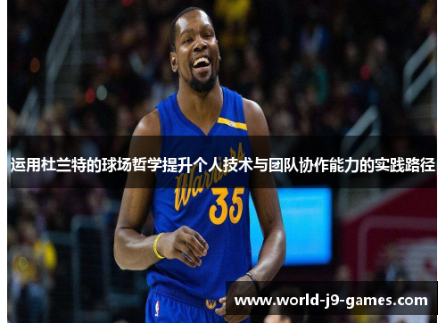 运用杜兰特的球场哲学提升个人技术与团队协作能力的实践路径 运用杜兰特的球场哲学提升个人技术与团队协作能力的实践路径