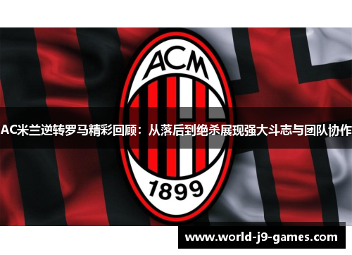 AC米兰逆转罗马精彩回顾：从落后到绝杀展现强大斗志与团队协作