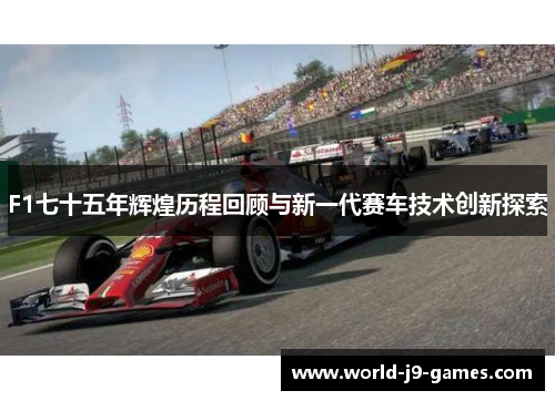 F1七十五年辉煌历程回顾与新一代赛车技术创新探索