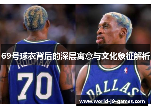 69号球衣背后的深层寓意与文化象征解析 69号球衣背后的深层寓意与文化象征解析