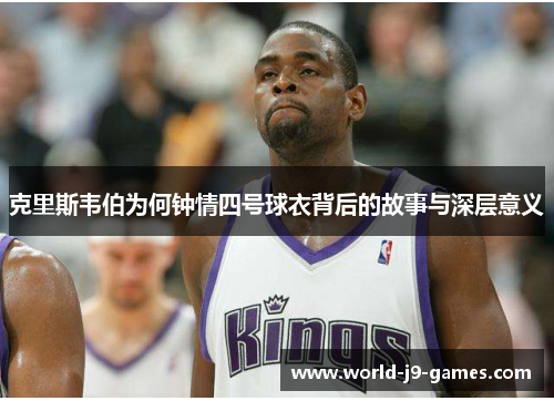 克里斯韦伯为何钟情四号球衣背后的故事与深层意义