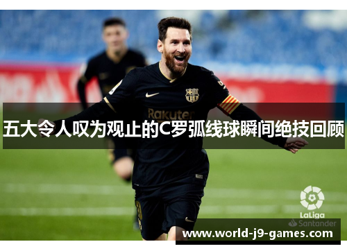 五大令人叹为观止的C罗弧线球瞬间绝技回顾 五大令人叹为观止的C罗弧线球瞬间绝技回顾