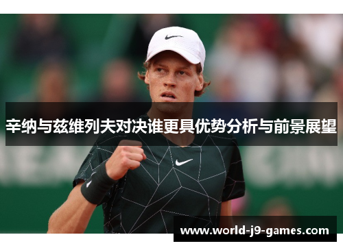 辛纳与兹维列夫对决谁更具优势分析与前景展望 辛纳与兹维列夫对决谁更具优势分析与前景展望