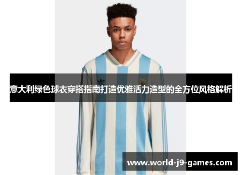 意大利绿色球衣穿搭指南打造优雅活力造型的全方位风格解析 意大利绿色球衣穿搭指南打造优雅活力造型的全方位风格解析