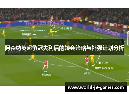 阿森纳英超争冠失利后的转会策略与补强计划分析 阿森纳英超争冠失利后的转会策略与补强计划分析