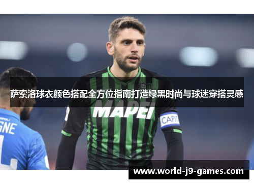 萨索洛球衣颜色搭配全方位指南打造绿黑时尚与球迷穿搭灵感 萨索洛球衣颜色搭配全方位指南打造绿黑时尚与球迷穿搭灵感