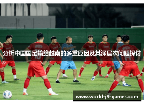 分析中国国足输给越南的多重原因及其深层次问题探讨 分析中国国足输给越南的多重原因及其深层次问题探讨