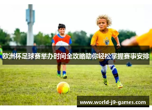 欧洲杯足球赛举办时间全攻略助你轻松掌握赛事安排 欧洲杯足球赛举办时间全攻略助你轻松掌握赛事安排