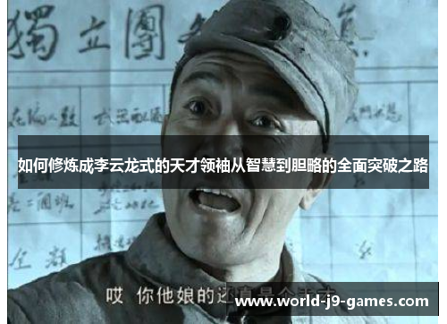 如何修炼成李云龙式的天才领袖从智慧到胆略的全面突破之路 如何修炼成李云龙式的天才领袖从智慧到胆略的全面突破之路