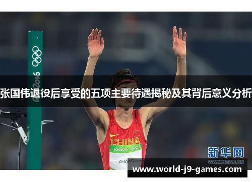 张国伟退役后享受的五项主要待遇揭秘及其背后意义分析 张国伟退役后享受的五项主要待遇揭秘及其背后意义分析
