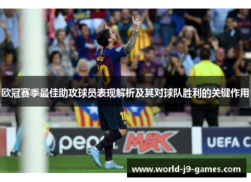 欧冠赛季最佳助攻球员表现解析及其对球队胜利的关键作用