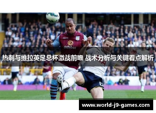热刺与维拉英足总杯激战前瞻 战术分析与关键看点解析