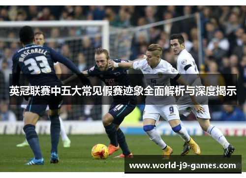 英冠联赛中五大常见假赛迹象全面解析与深度揭示 英冠联赛中五大常见假赛迹象全面解析与深度揭示