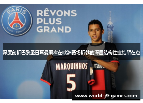 深度剖析巴黎圣日耳曼屡次在欧洲赛场折戟的深层结构性症结所在点 深度剖析巴黎圣日耳曼屡次在欧洲赛场折戟的深层结构性症结所在点