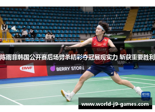 陈雨菲韩国公开赛后场劈杀精彩夺冠展现实力 斩获重要胜利