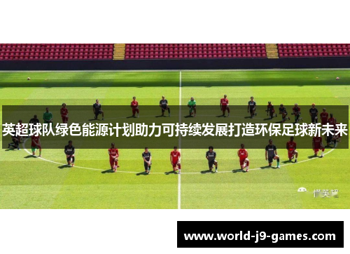 英超球队绿色能源计划助力可持续发展打造环保足球新未来