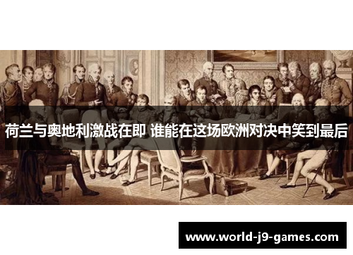 荷兰与奥地利激战在即 谁能在这场欧洲对决中笑到最后 荷兰与奥地利激战在即 谁能在这场欧洲对决中笑到最后