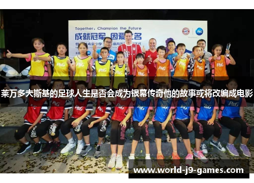 莱万多夫斯基的足球人生是否会成为银幕传奇他的故事或将改编成电影 莱万多夫斯基的足球人生是否会成为银幕传奇他的故事或将改编成电影