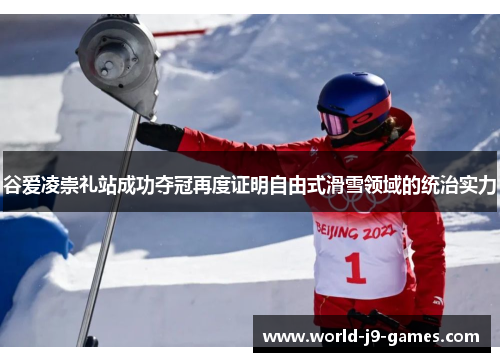 谷爱凌崇礼站成功夺冠再度证明自由式滑雪领域的统治实力