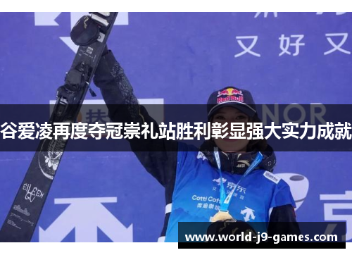 谷爱凌再度夺冠崇礼站胜利彰显强大实力成就 谷爱凌再度夺冠崇礼站胜利彰显强大实力成就