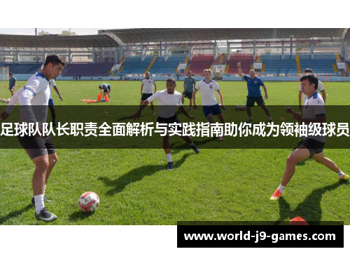 足球队队长职责全面解析与实践指南助你成为领袖级球员
