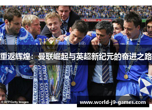 重返辉煌:曼联崛起与英超新纪元的奋进之路 重返辉煌:曼联崛起与英超新纪元的奋进之路