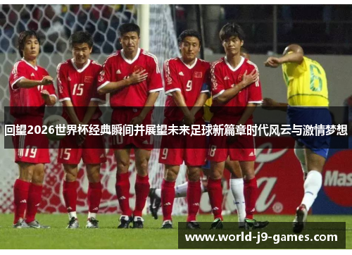 回望2026世界杯经典瞬间并展望未来足球新篇章时代风云与激情梦想