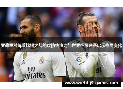 罗德里对阵莱比锡之战的攻防统治力与世界杯预选赛启示格局变化 罗德里对阵莱比锡之战的攻防统治力与世界杯预选赛启示格局变化