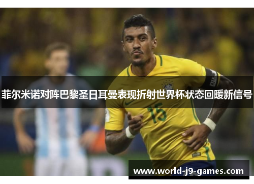 菲尔米诺对阵巴黎圣日耳曼表现折射世界杯状态回暖新信号 菲尔米诺对阵巴黎圣日耳曼表现折射世界杯状态回暖新信号