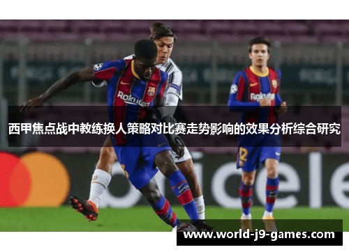 西甲焦点战中教练换人策略对比赛走势影响的效果分析综合研究 西甲焦点战中教练换人策略对比赛走势影响的效果分析综合研究
