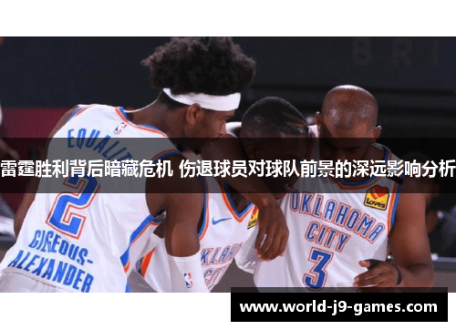 雷霆胜利背后暗藏危机 伤退球员对球队前景的深远影响分析 雷霆胜利背后暗藏危机 伤退球员对球队前景的深远影响分析