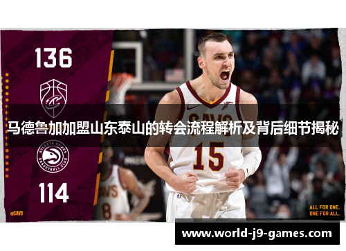 马德鲁加加盟山东泰山的转会流程解析及背后细节揭秘 马德鲁加加盟山东泰山的转会流程解析及背后细节揭秘
