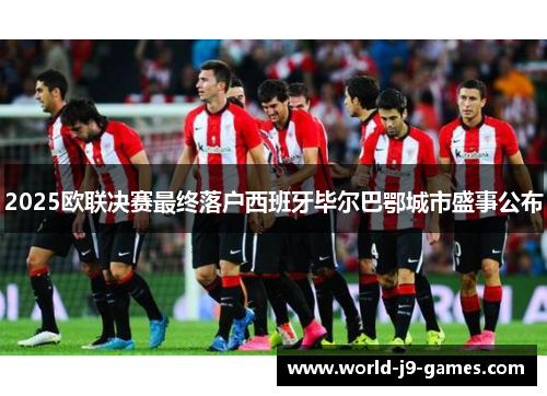 2025欧联决赛最终落户西班牙毕尔巴鄂城市盛事公布