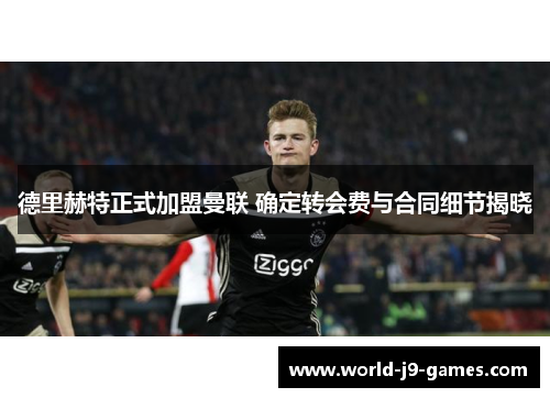 德里赫特正式加盟曼联 确定转会费与合同细节揭晓