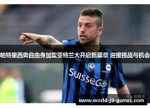 帕特里西奥自由身加盟亚特兰大开启新篇章 迎接挑战与机会 帕特里西奥自由身加盟亚特兰大开启新篇章 迎接挑战与机会