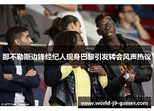 那不勒斯边锋经纪人现身巴黎引发转会风声热议