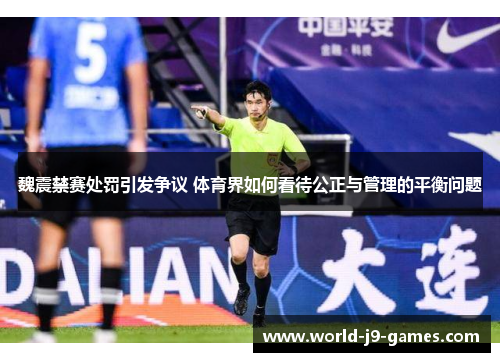 魏震禁赛处罚引发争议 体育界如何看待公正与管理的平衡问题 魏震禁赛处罚引发争议 体育界如何看待公正与管理的平衡问题